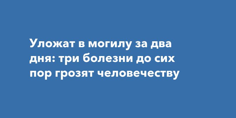 Уложат в могилу за два дня: три болезни до сих пор грозят человечеству
