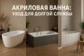Как сохранить идеальный вид акриловой ванной на долгие годы