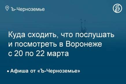 Куда сходить, что послушать и посмотреть в Воронеже с 20 по 22 марта